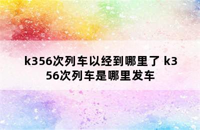 k356次列车以经到哪里了 k356次列车是哪里发车